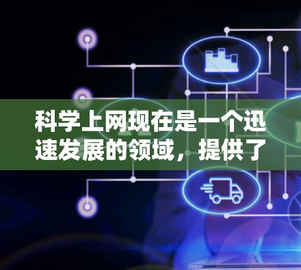 科学上网现在是一个迅速发展的领域，提供了一系列的工具和资源，帮助用户进行科学研究和学习。以下是一些步骤和建议，帮助你高效地使用科学上网