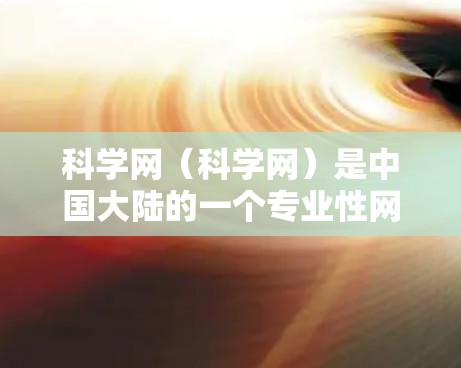 科学网（科学网）是中国大陆的一个专业性网站，主要用于科学知识的交流和分享。如果您需要访问科学网，通常需要通过以下步骤进行