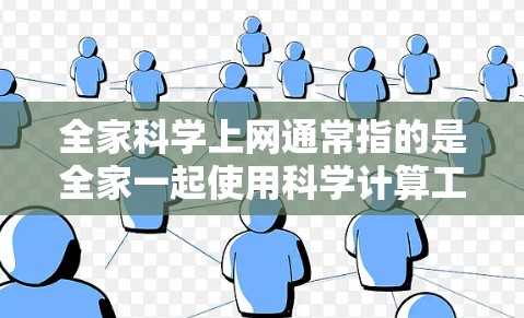 全家科学上网通常指的是全家一起使用科学计算工具或网络服务来完成科学计算、数据分析、工程设计、仿真等任务。以下是一些可能的解释和建议