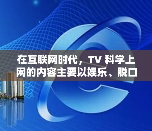 在互联网时代，TV 科学上网的内容主要以娱乐、脱口秀和科普类节目为主。以下是几款值得推荐的 TV 科学上网节目，供你参考