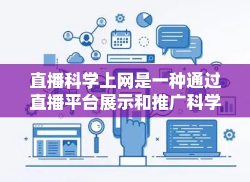 直播科学上网是一种通过直播平台展示和推广科学实验和科学教育的活动。以下是对此内容的分步解释