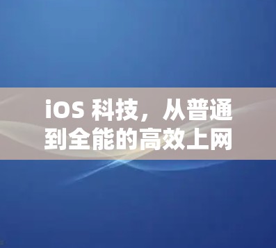 iOS 科技，从普通到全能的高效上网体验