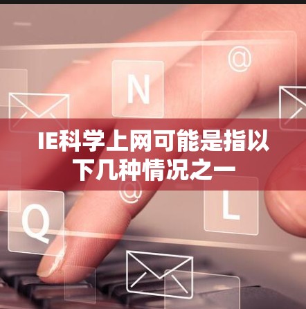 IE科学上网可能是指以下几种情况之一