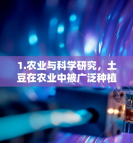 1.农业与科学研究，土豆在农业中被广泛种植，可能与科学上网中涉及的农业研究相关。例如，通过在线平台获取科技应用于农业的案例，或者利用科学方法进行土豆种植研究