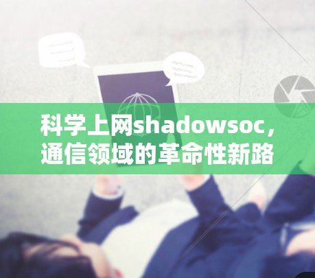科学上网shadowsoc，通信领域的革命性新路径