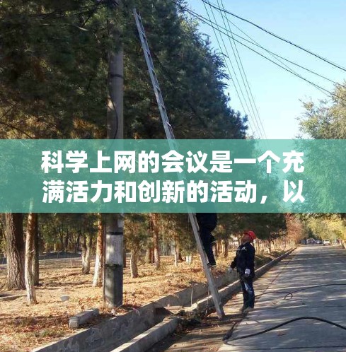 科学上网的会议是一个充满活力和创新的活动，以下是一个详细的准备方案，帮助你顺利组织和执行会议