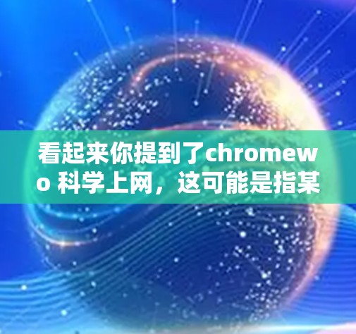 看起来你提到了chromewo 科学上网，这可能是指某个特定的科学计算或在线资源。然而，我无法直接访问外部网站或工具，所以可能需要提供一些通用的科学计算和在线资源建议