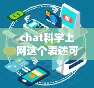 chat科学上网这个表述可能有些不太明确，可能需要进一步澄清。以下是一些可能的解释和建议