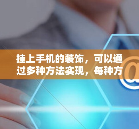 挂上手机的装饰，可以通过多种方法实现，每种方法都有其独特的优势和适用性。以下是一些实用的技巧和方法，帮助你装饰手机更漂亮
