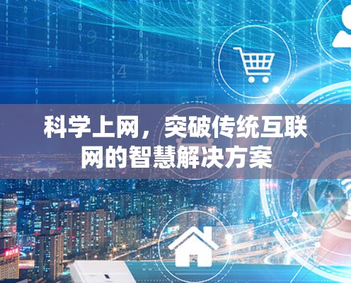 科学上网,突破传统互联网的智慧解决方案 科学上网,突破传统互联网的智慧解决方案
