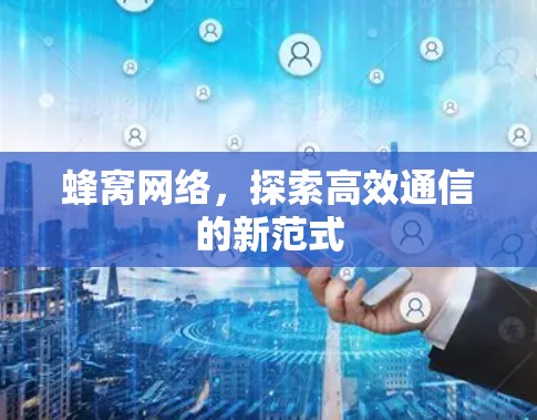 蜂窝网络,探索高效通信的新范式 蜂窝网络,探索高效通信的新范式