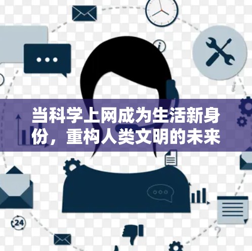 当科学上网成为生活新身份,重构人类文明的未来 当科学上网成为生活新身份,重构人类文明的未来