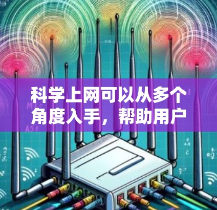 科学上网可以从多个角度入手，帮助用户更好地利用网络服务，提升效率和安全性。以下是一些科学上网的方法和建议