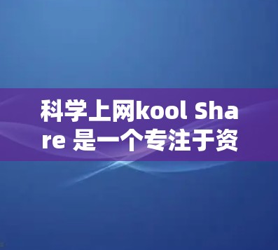 科学上网kool Share 是一个专注于资源共享和版权管理的平台，旨在帮助用户获取高质量的学术资源。以下是关于该平台的详细分析
