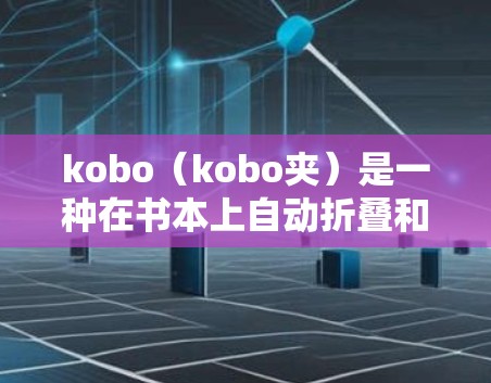 kobo（kobo夹）是一种在书本上自动折叠和展开的电子书夹，因其在书本上工作的便利性而逐渐流行。以下是对其功能和使用的一些分析