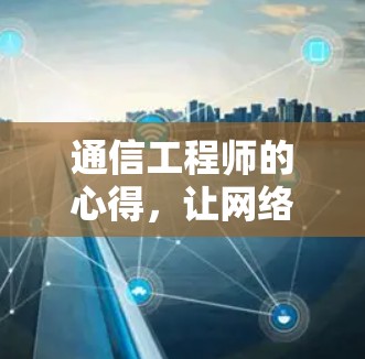 通信工程师的心得，让网络更高效，数据更安全