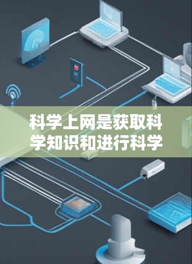 科学上网是获取科学知识和进行科学活动的重要工具。以下是一些关于科学上网的实用技巧和建议