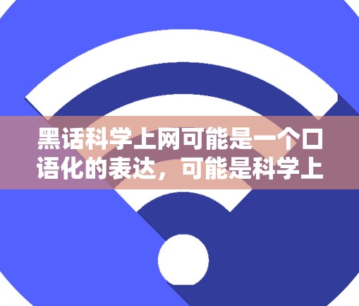 黑话科学上网可能是一个口语化的表达，可能是科学上网或者黑话科学中的表述。如果是科学上网，那么可以解释如下