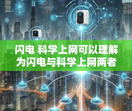 闪电 科学上网可以理解为闪电与科学上网两者的结合。以下是对这两个概念的解释