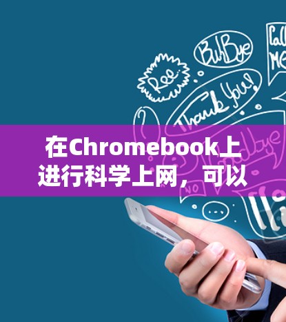 在Chromebook上进行科学上网，可以通过多种方式实现学习和工作。以下是详细的步骤和推荐资源