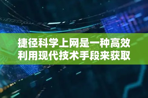 捷径科学上网是一种高效利用现代技术手段来获取信息和资源的方法。通过以下步骤，您可以最大化地利用这些捷径科学上网，提高您的工作效率