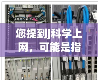 您提到j科学上网，可能是指使用JSC（JSC）工具在互联网上进行科学计算、矩阵运算或数据分析。以下是使用JSC进行网络操作的基本步骤