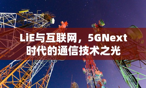 LiE与互联网，5GNext时代的通信技术之光