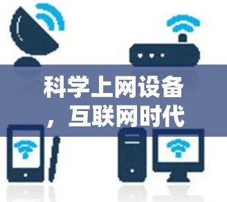 科学上网设备，互联网时代的机遇与挑战