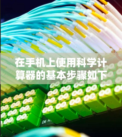 在手机上使用科学计算器的基本步骤如下