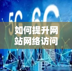 如何提升网站网络访问效率，从基础网络配置到优化建议
