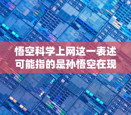 悟空科学上网这一表述可能指的是孙悟空在现代科技与传统文化相结合的背景下，通过科学和科技手段来实现上网服务。以下是对此问题的详细分析