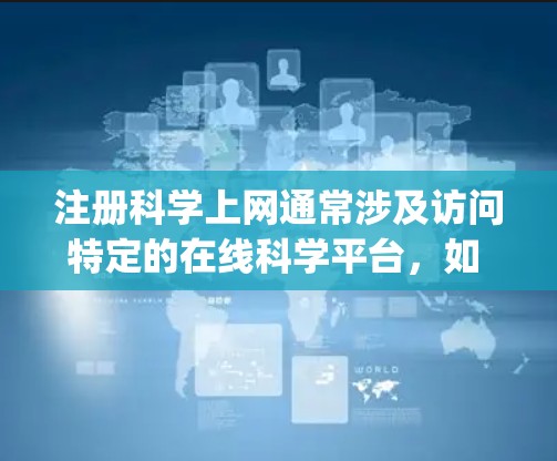 注册科学上网通常涉及访问特定的在线科学平台，如 Wolfram Alpha、MATLAB、Python在线环境等。以下是注册科学上网的步骤