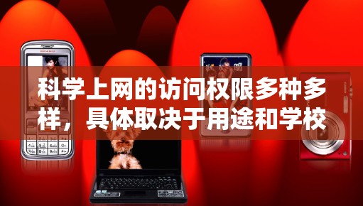 科学上网的访问权限多种多样，具体取决于用途和学校或机构的资源限制。以下是常见的访问权限和操作步骤