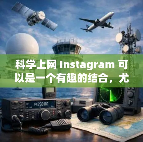 科学上网 Instagram 可以是一个有趣的结合，尤其是在科学写作和科普领域。以下是一些关于如何在Instagram上呈现科学内容的建议和实用技巧