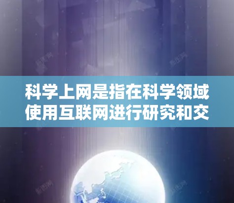 科学上网是指在科学领域使用互联网进行研究和交流，具体包括获取资料、引用文献、参与网络合作等。以下是一些科学上网的常见方法和建议