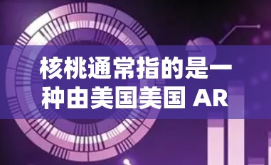 核桃通常指的是一种由美国美国 ARM 公司开发的微控制器和AI芯片，具体指的可能是ARM7 或ARM9 等芯片。这些芯片在科学上网中发挥重要作用，特别是在网络安全、数据传输优化和资源效率提升方面