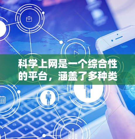 科学上网是一个综合性的平台，涵盖了多种类型的网站和工具，旨在促进科学知识的传播和研究。以下是拓展科学上网的步骤和考虑因素