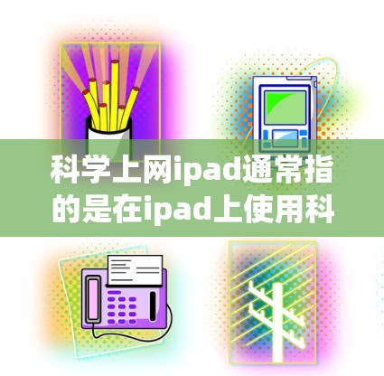 科学上网ipad通常指的是在ipad上使用科学计算器或在线科学计算工具进行网络操作。以下是几种可能的解释和解决方案