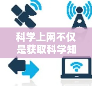 科学上网不仅是获取科学知识和信息的便捷工具，更是科学探索和学习的重要资源。它通过多种途径和方式，帮助用户高效掌握科学知识，探索科学世界。以下是一些科学上网的非凡之处
