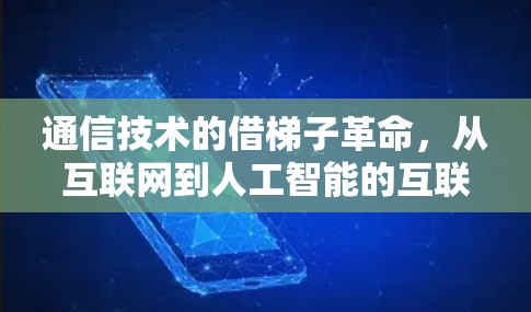 通信技术的借梯子革命，从互联网到人工智能的互联网时代