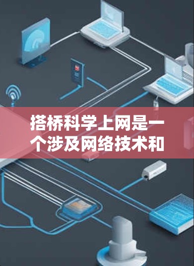 搭桥科学上网是一个涉及网络技术和科学交流的领域，主要指通过互联网进行科学研究、知识共享和学术合作的方式。以下是对其相关性的详细分析