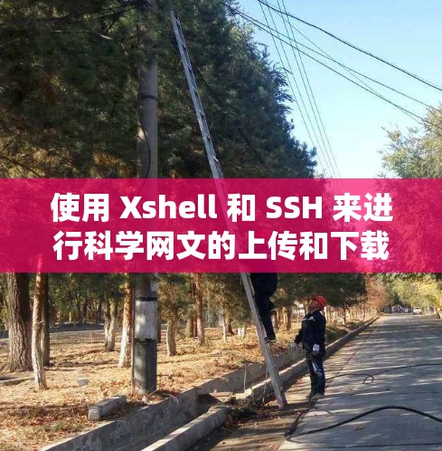 使用 Xshell 和 SSH 来进行科学网文的上传和下载是可行的，但需要注意以下几点以确保安全性和隐私保护