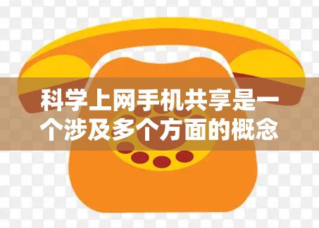 科学上网手机共享是一个涉及多个方面的概念，旨在利用手机提供的共享功能以更高效和安全的方式管理上网资源。以下是对科学上网手机共享的详细分析和总结