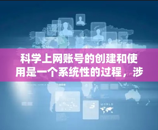 科学上网账号的创建和使用是一个系统性的过程，涉及认证、权限管理、内容审核、资源管理以及安全措施等多个方面。以下是一步步的指南，帮助你科学使用科学上网账号