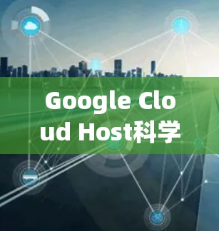 Google Cloud Host科学上网，优化服务器配置的必经之路