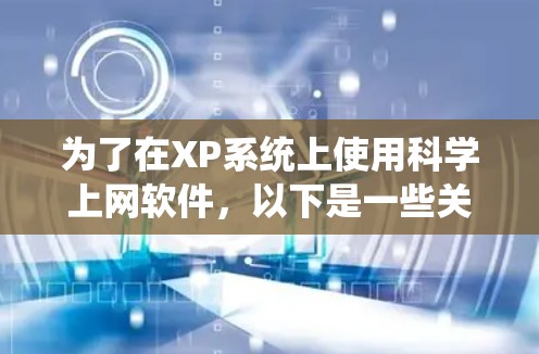 为了在XP系统上使用科学上网软件，以下是一些关键考虑点和推荐建议
