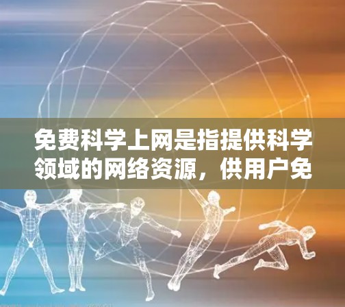 免费科学上网是指提供科学领域的网络资源，供用户免费访问和使用，而无需付费。以下是一些免费科学上网的网站和资源