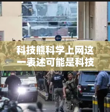 科技熊科学上网这一表述可能是科技熊的一个产品、服务或网站的名称，也可能是网络上的一个话题或术语。为了更准确地回答，我需要更多的上下文信息