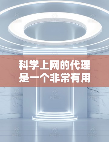 科学上网的代理是一个非常有用的服务，特别在科学计算、数据分析和学术研究中，它们能够提供可靠的数据来源和高效的资源访问。以下是对科学上网代理的详细介绍