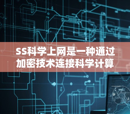 SS科学上网是一种通过加密技术连接科学计算设备的网络，用于传输和处理科学数据，以保护数据的安全和隐私。以下是对其功能的详细解释